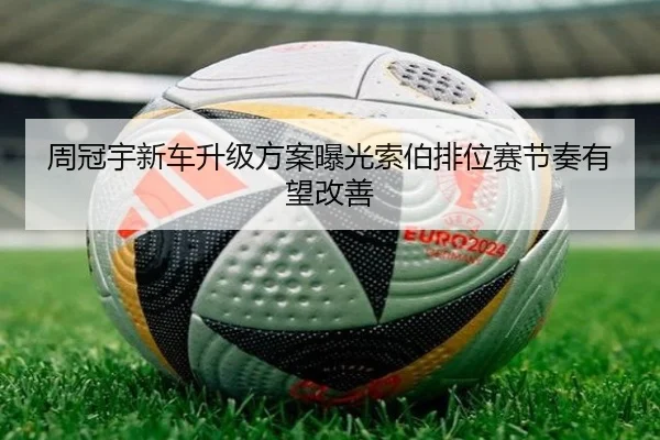 周冠宇新车升级方案曝光索伯排位赛节奏有望改善